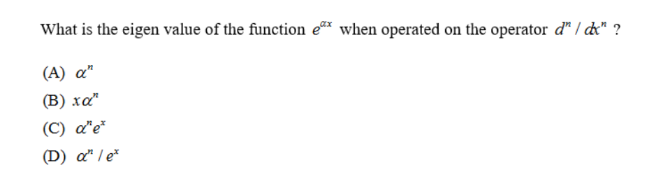 What is the eigen value of the function e* when operated on the operator d* / dx* ?
(A) a"
(В) ха"
(C) a"e*
(D) a" / e*
