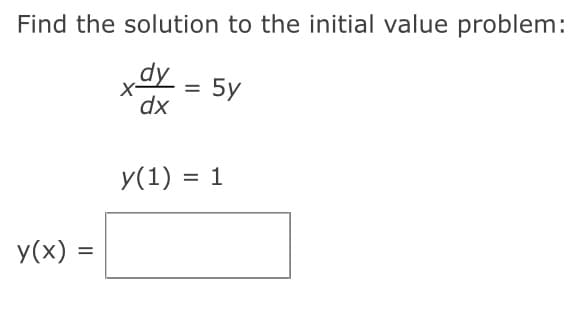 Find the solution to the initial value problem:
xdy
dx
y(x) =
=
5y
y(1) = 1