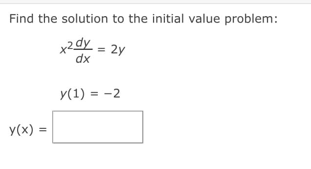 Find the solution to the initial value problem:
x2dy = 2y
dx
y(x)
=
y(1) = -2