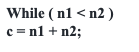 While ( n1 < n2 )
c =nl + n2;
