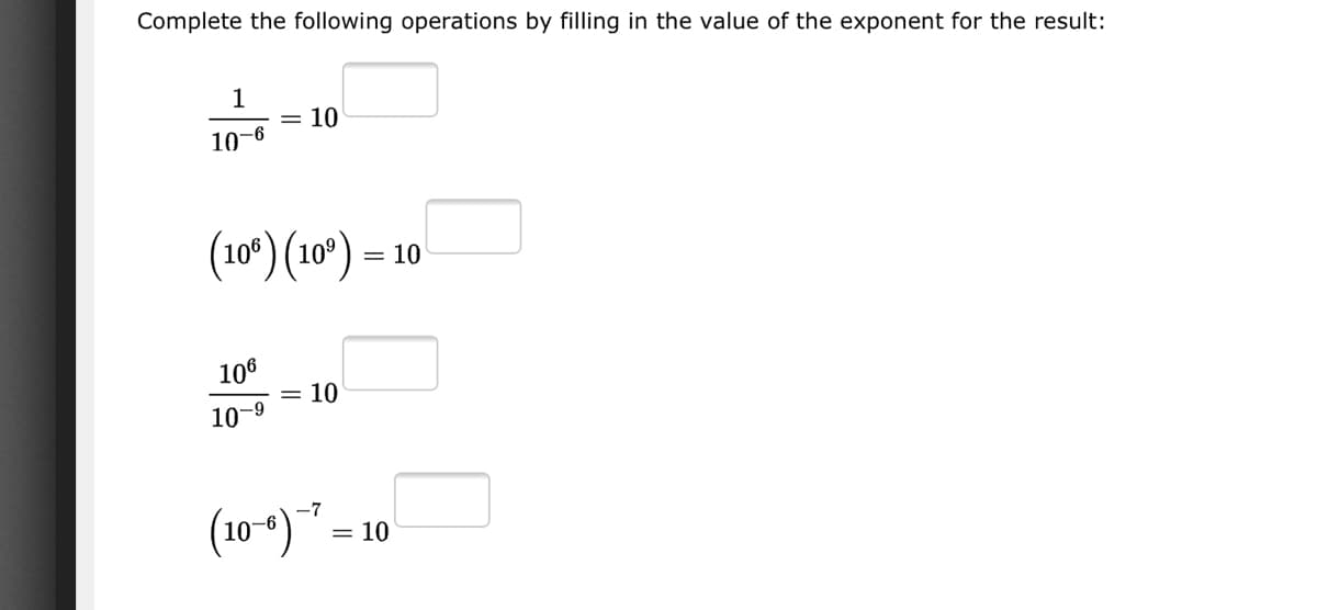 Complete the following operations by filling in the value of the exponent for the result:
1
= 10
10-6
(10º) (10') –
= 10
106
= 10
10-9
(10-)* =
= 10
