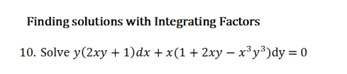 Finding solutions with Integrating Factors
10. Solve y(2xy + 1)dx + x(1 + 2xy – x³y³)dy = 0
