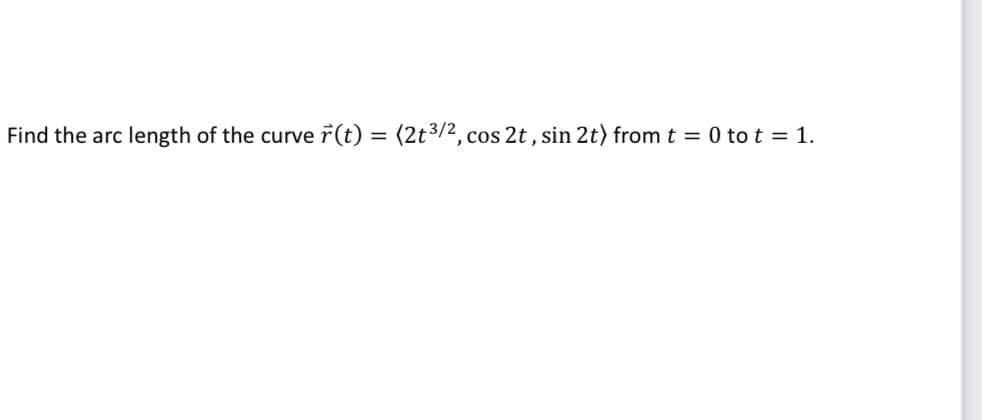 Find the arc length of the curve
r(t) = (2t3/2, cos 2t , sin 2t) from t = 0 to t = 1.
