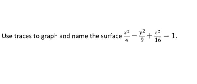Use traces to graph and name the surface -+
x2
z2
= 1.
16
4
