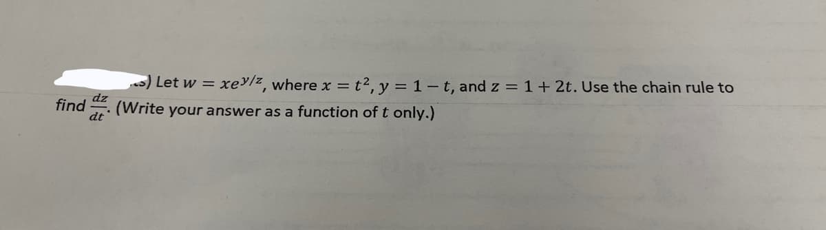 Let w = xey/z, where x = t², y = 1-t, and z = 1+ 2t. Use the chain rule to
dz
find (Write your answer as a function of t only.)
dt
