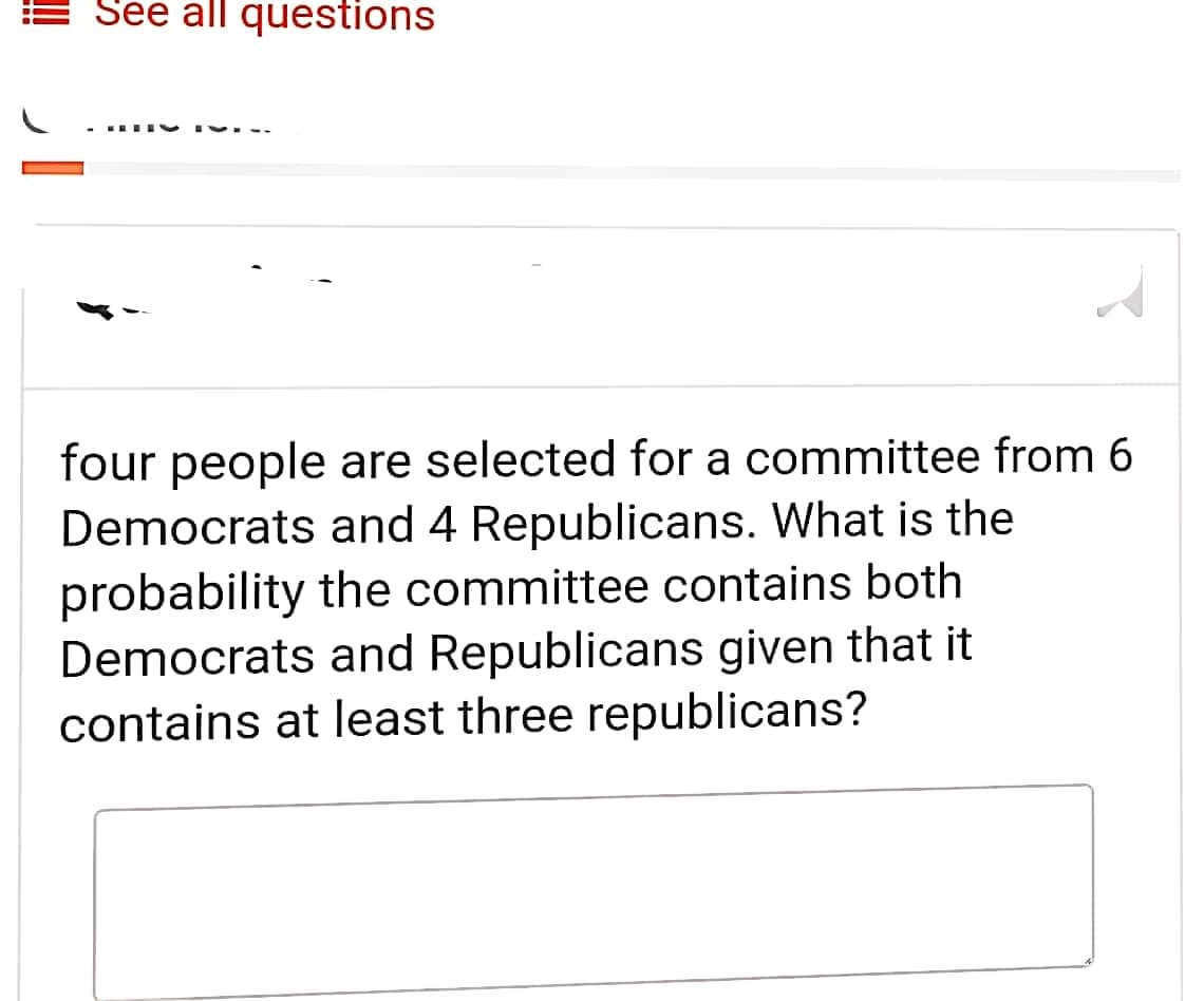 See all questions
IV --
four people are selected for a committee from 6
Democrats and 4 Republicans. What is the
probability the committee contains both
Democrats and Republicans given that it
contains at least three republicans?
