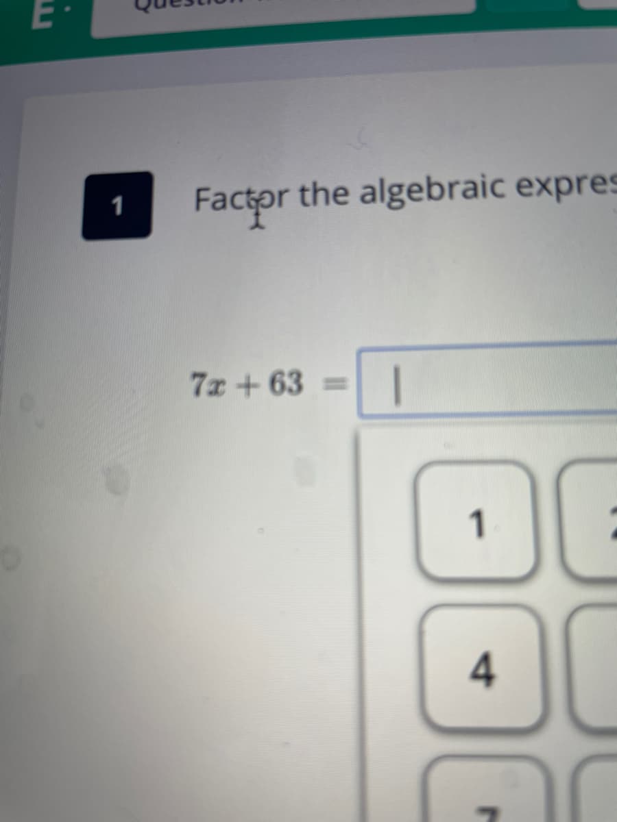 E·
Factor the algebraic expres
1
7x +63=
1
4,
