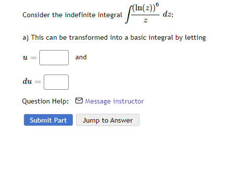 Consider the indefinite integral
a) This can be transformed into a basic integral by letting
U =
du
[(ln(z))*
Z
and
Question Help: Message instructor
Submit Part
dz:
Jump to Answer