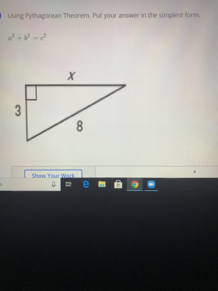 Using Pythagorean Theorem. Put your answer in the simplest form.
a +b = c?
Show Your Work

