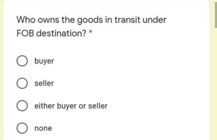 Who owns the goods in transit under
FOB destination? *
buyer
O seller
either buyer or seller
O none
