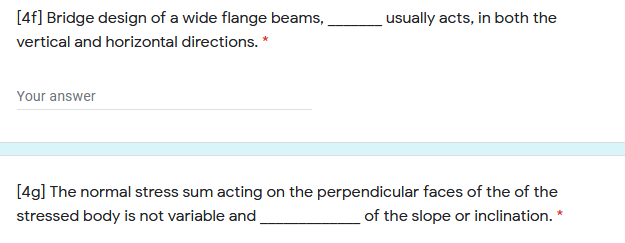 [4f] Bridge design of a wide flange beams,
usually acts, in both the
vertical and horizontal directions. *
Your answer
[4g] The normal stress sum acting on the perpendicular faces of the of the
stressed body is not variable and.
of the slope or inclination. *
