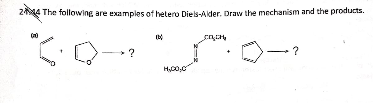 2444 The following are examples of hetero Diels-Alder. Draw the mechanism and the products.
(a)
(b)
CO2CH3
+
+
H3CO,C
