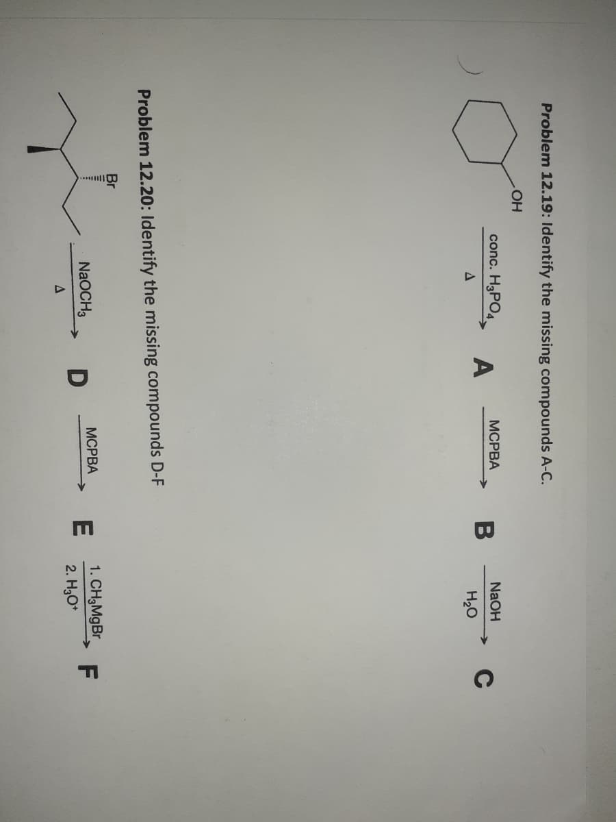 Problem 12.19: Identify the missing compounds A-C.
conc. H3PO4
МСРВА
NaOH
A
H20
Problem 12.20: Identify the missing compounds D-F
Br
1. CH3MGBR
E
2. H3O*
МСРВА
NaOCH3
