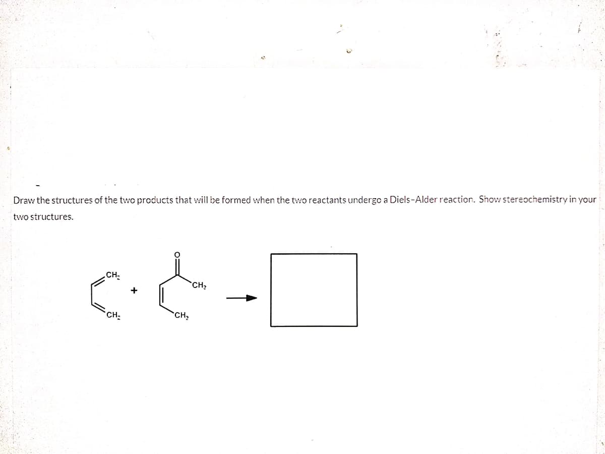 Draw the structures of the two products that will be formed when the two reactants undergo a Diels-Alder reaction. Show stereochemistry in your
two structures.
CH-
CH?
CH
CH,
