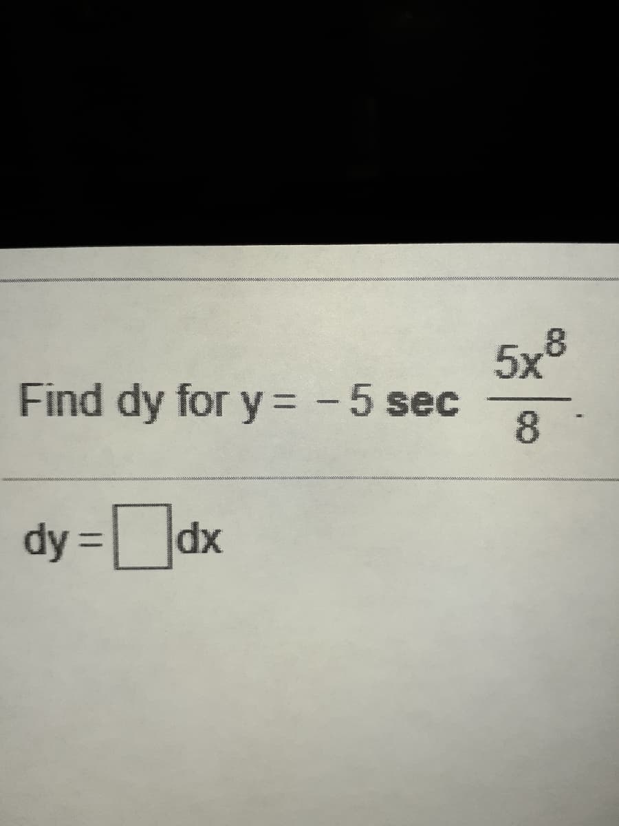 Find dy for y = -5 sec
5x8
8
dy = dx

