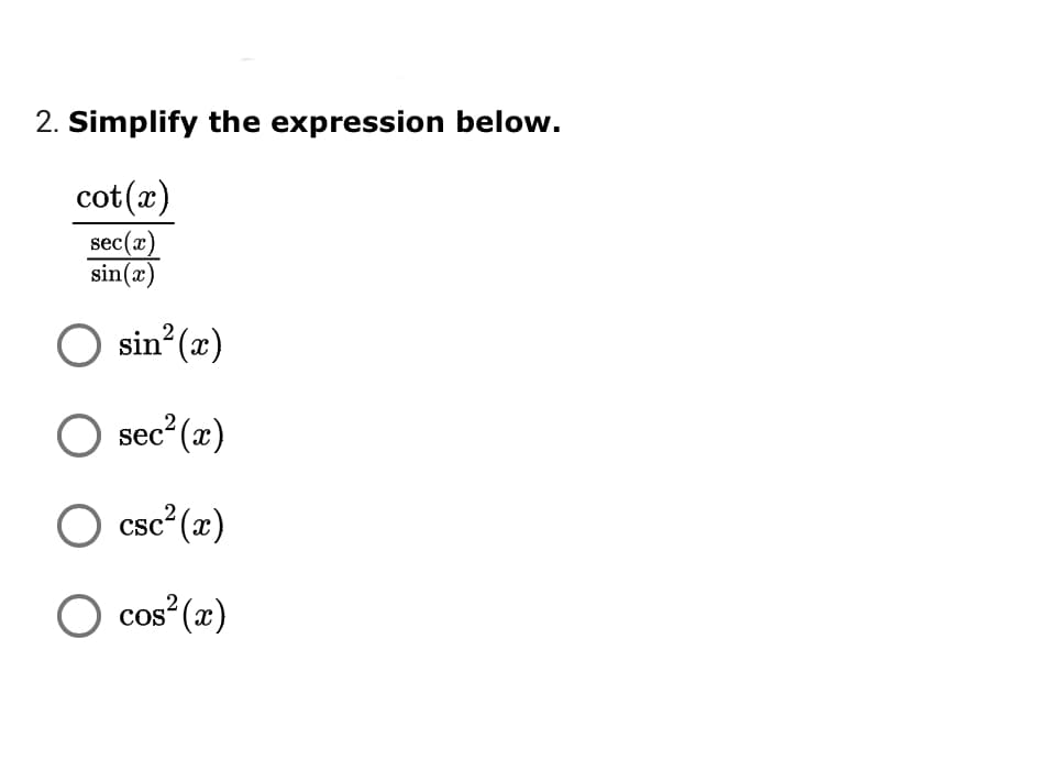 2. Simplify the expression below.
cot(x)
sec(x)
sin(x)
O sin (x)
O sec? (æ)
csc? (x)
CSC
O cos² (æ)
2
CoS
