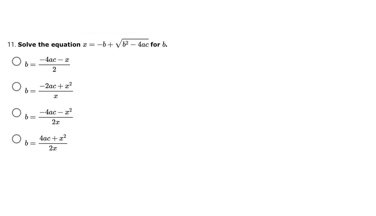 11. Solve the equation x =
-b+ vb? – 4ac for b.
— 4ас — х
— 2ас + 2?
6 =
-4ac – x2
2x
4ас + 2?
2x
