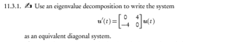 11.3.1. Use an eigenvalue decomposition to write the system
u(t)= [4 Ju(t)
as an equivalent diagonal system.