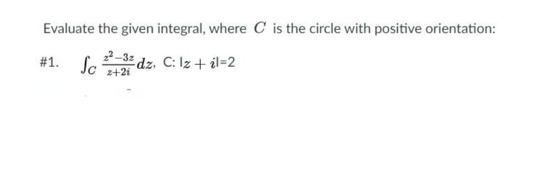 Evaluate the given integral, where is the circle with positive orientation:
2²-32
z+2i
#1.
Sc
dz, C: Iz + il-2