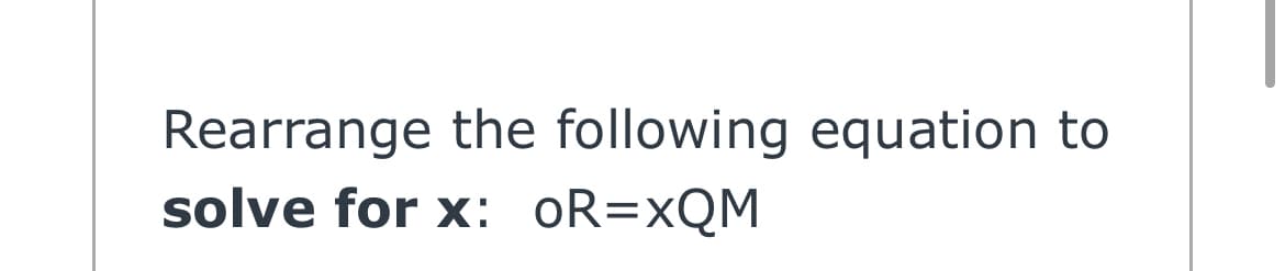 Rearrange the following equation to
solve for x: oR=xQM
