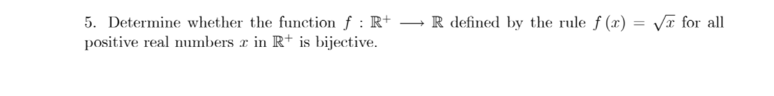 5. Determine whether the function f : R+
positive real numbers x in R+ is bijective.
R defined by the rule f (x) = VT for all
