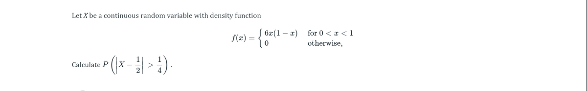 Let X be a continuous random variable with density function
f(x) = { 6x(1 – æ)
for 0 < x < 1
otherwise,
Calculate P
X -
2
4
