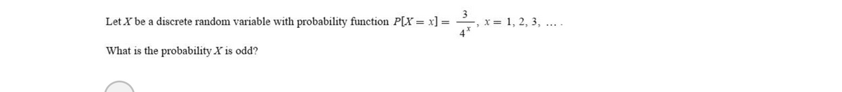 Let X be a discrete random variable with probability function P[X = x] =
3
x = 1, 2, 3, ....
What is the probability X is odd?
