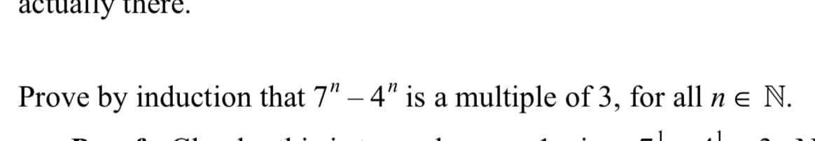 actually
Prove by induction that 7" – 4" is a multiple of 3, for all n € N.
1
. 1