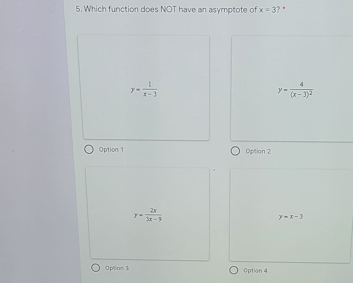5. Which function does NOT have an asymptote of x = 3? *
1
ソ=
ズ-3
4
y =
-3)2
ズー
Option 1
Option 2
2x
y
3x-9
y = x-3
Option 3
Option 4

