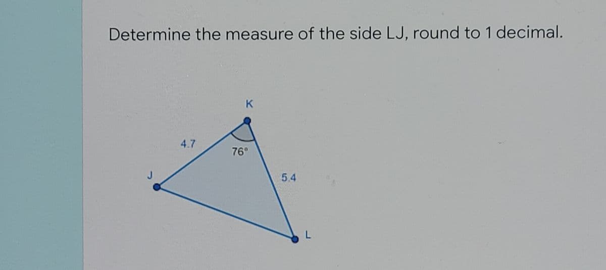 Determine the measure of the side LJ, round to 1 decimal.
4.7
76°
5.4
