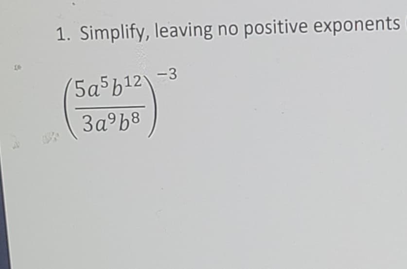 1. Simplify, leaving no positive exponents
5a5b12
-3
3a°b8
