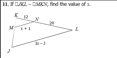 11. If OJKL ~ OMKN, find the value of x.
K
12
20
M
x + 1
L
Зх- 2
J
