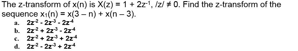 The z-transform of x(n) is X(z) = 1 + 2z-1, Izl # 0. Find the z-transform of the
sequence x1(n) = x(3 – n) + x(n – 3).
2z2 - 2z3 - 2z4
b. 2z2 + 2z3 - 2z-4
2z2 + 2z3 + 2z4
2z2 - 2z-3 + 2z4
а.
с.
d.
