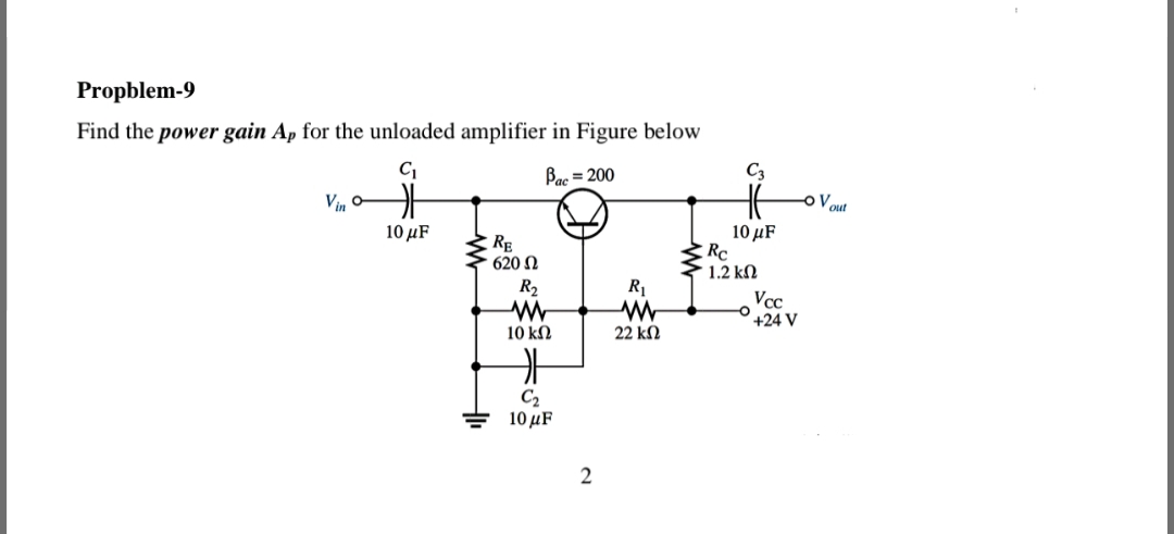 Propblem-9
Find the power gain Ap for the unloaded amplifier in Figure below
Bac = 200
C3
Vin o-
10 μF
Rc
' 1.2 kN
Vcc
+24 V
10 μF
620 N
R,
R1
10 kN
22 kN
C2
10μF
