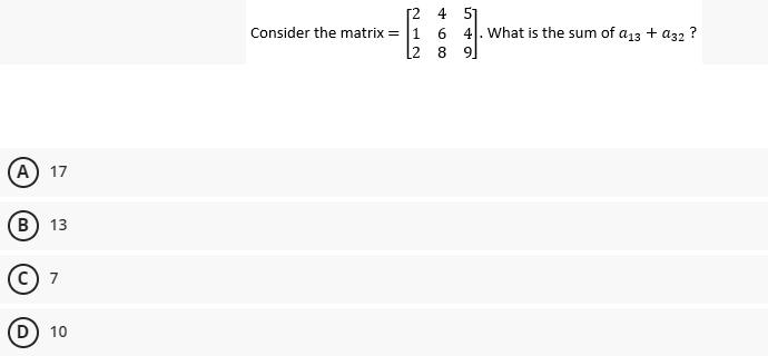 (A) 17
B) 13
7
(D) 10
4
6
28
Consider the matrix = 1
5
4. What is the sum of a13 + a32 ?
9]