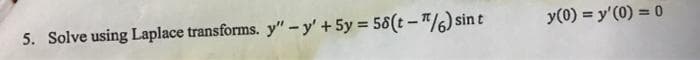 5. Solve using Laplace transforms. y" -y' + 5y = 58(t-/6) sin t
y(0) = y'(0) = 0