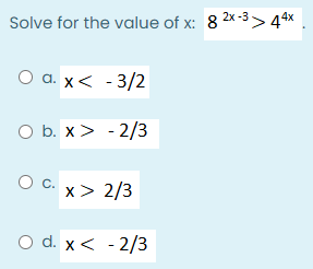 Solve for the value of x: 8 2x-3>> 44x
Оа.x< -3/2
O b. x> - 2/3
x > 2/3
O d. x< - 2/3
