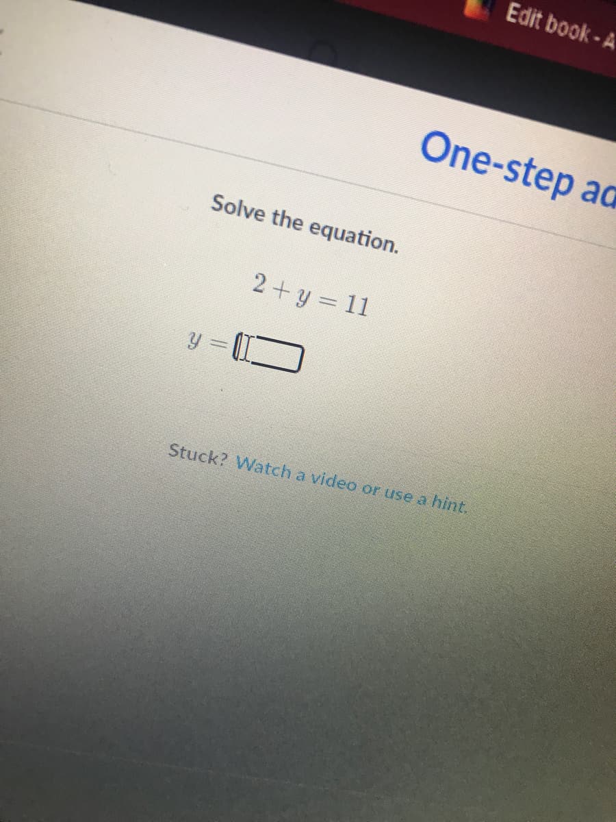 Edit book -A
One-step ad
Solve the equation.
2+y = 11
Stuck? Watch a video or use a hint.
