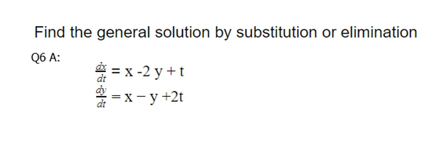 Find the general solution by substitution or elimination
Q6 A:
—D х-2 у +t
dt
= X
dt
:=x - y +2t
