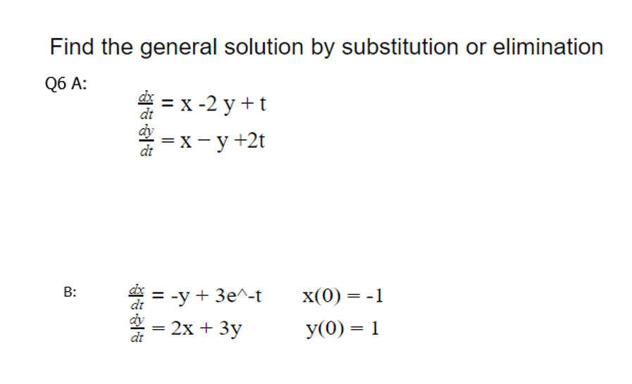 Find the general solution by substitution or elimination
Q6 A:
= x -2 y +t
dt
—х-у+2t
dt
B:
* = -y + 3e^-t
x(0) = -1
= 2x + 3y
У (0) — 1
%3D
