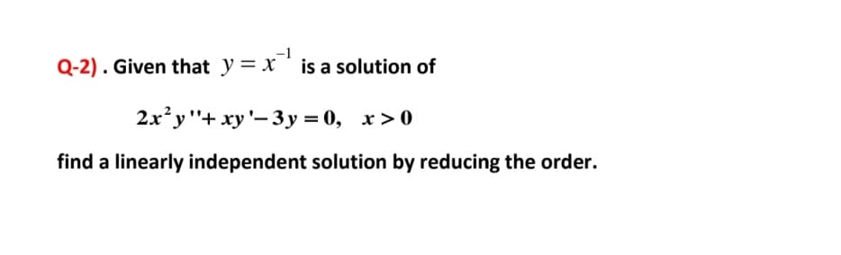 Q-2). Given that y = x* is a solution of
2x*у"+ ху'— Зу%3D0, х>0
find a linearly independent solution by reducing the order.
