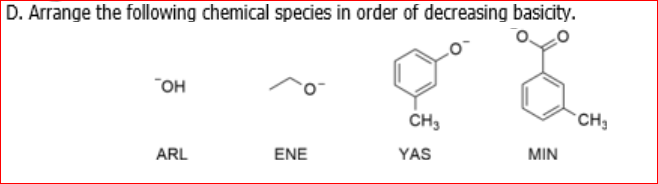 D. Arrange the following chemical species in order of decreasing basicity.
он
CH3
CH
ARL
ENE
YAS
MIN
