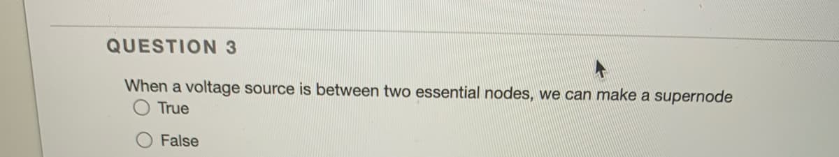 QUESTION 3
When a voltage source is between two essential nodes, we can make a supernode
True
False
