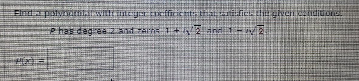 Find a polynomlal with integer coefficlents that satisfies the given conditions.
P has degree 2 and zeros 1 + iV 2 and 1 - iV2.
P(x) =
