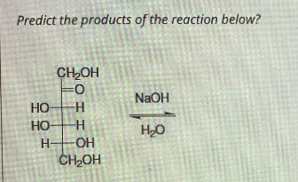 Predict the products of the reaction below?
CH₂OH
=0
NaOH
H
-H
H₂O
H-OH
CH₂OH
HO
HO
