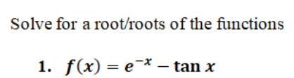 Solve for a root/roots of the functions
1. f(x) = e-* – tan x
