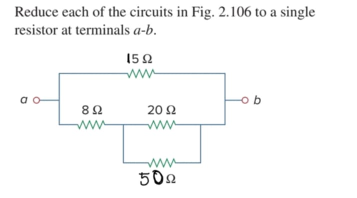 Reduce each of the circuits in Fig. 2.106 to a single
resistor at terminals a-b.
15Ω
a o
o b
20 Ω
ww
500
