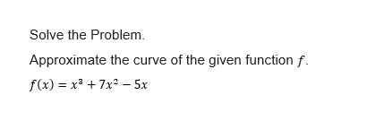 Solve the Problem.
Approximate the curve of the given function f.
f(x) = x³ + 7x² – 5x
