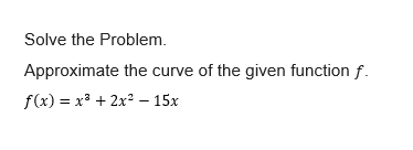 Solve the Problem.
Approximate the curve of the given function f.
f(x) = x³ + 2x2 – 15x
