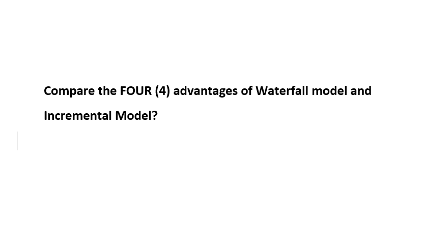 Compare the FOUR (4) advantages of Waterfall model and
Incremental Model?
